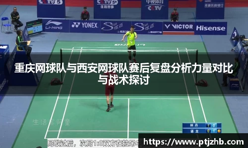 重庆网球队与西安网球队赛后复盘分析力量对比与战术探讨