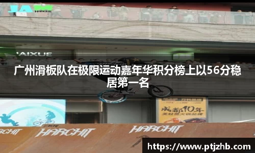 广州滑板队在极限运动嘉年华积分榜上以56分稳居第一名