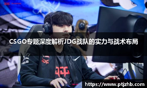 CSGO专题深度解析JDG战队的实力与战术布局