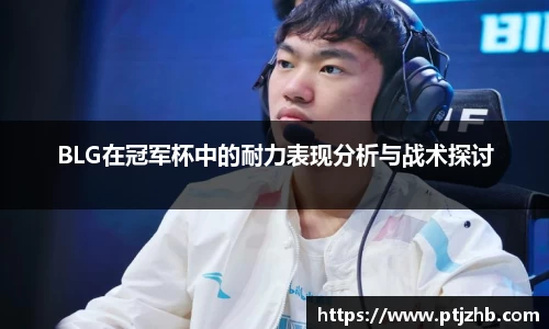 BLG在冠军杯中的耐力表现分析与战术探讨